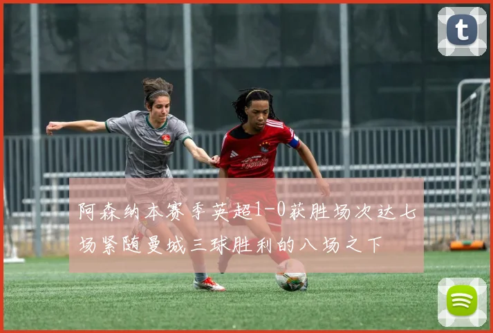 阿森纳本赛季英超1-0获胜场次达七场紧随曼城三球胜利的八场之下