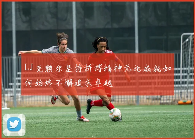 LJ克赖尔坚持拼搏精神无论成就如何始终不懈追求卓越