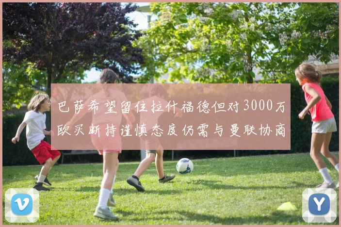巴萨希望留住拉什福德但对3000万欧买断持谨慎态度仍需与曼联协商