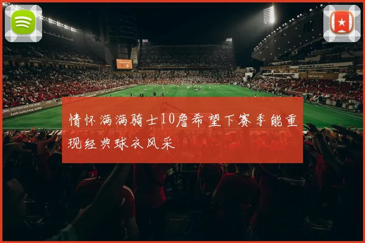 情怀满满骑士10詹希望下赛季能重现经典球衣风采