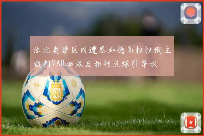 法比奥禁区内遭恩加德乌拉拉倒主裁判VAR回放后拒判点球引争议