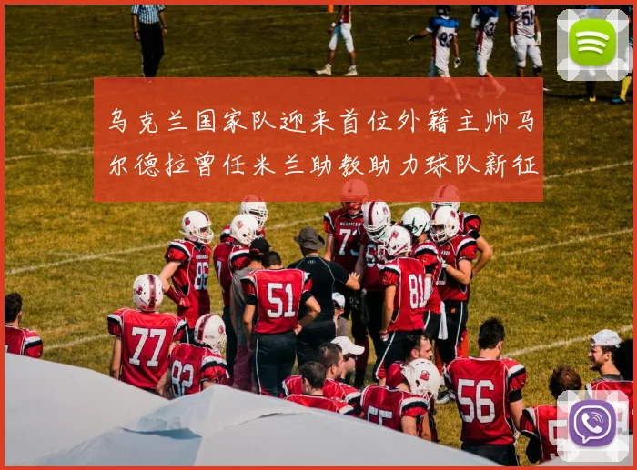 乌克兰国家队迎来首位外籍主帅马尔德拉曾任米兰助教助力球队新征程